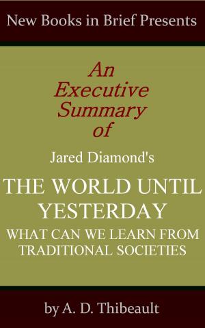Cover of the book An Executive Summary of Jared Diamond's 'The World Until Yesterday: What Can We Learn from Traditional Societies' by A. D. Thibeault