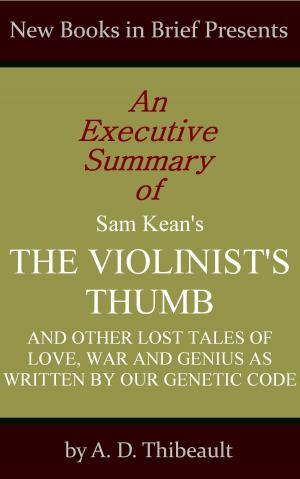 Cover of the book An Executive Summary of Sam Kean's 'The Violinist's Thumb: And Other Lost Tales of Love, War and Genius as Written by Our Genetic Code' by A. D. Thibeault