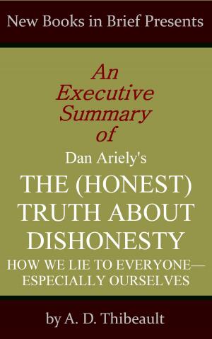 Cover of the book An Executive Summary of Dan Ariely's 'The (Honest) Truth About Dishonesty: How We Lie to Everyone--Especially Ourselves' by A. D. Thibeault