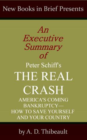Cover of the book An Executive Summary of Peter Schiff's 'The Real Crash: America's Coming Bankruptcy--How to Save Yourself and Your Country' by A. D. Thibeault