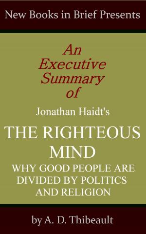 Cover of the book An Executive Summary of Jonathan Haidt's 'The Righteous Mind: Why Good People Are Divided by Politics and Religion' by A. D. Thibeault