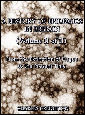 Cover of A History of Epidemics in Britain (Volume II of II) : From the Extinction of Plague to the Present Time
