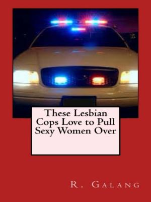 Cover of the book These Lesbian Cops Love to Pull Sexy Women Over by T. Goldstein