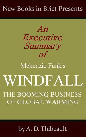 Cover of the book An Executive Summary of Mckenzie Funk's 'Windfall: The Booming Business of Global Warming' by A. D. Thibeault