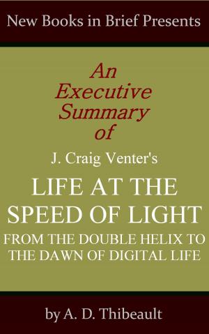 Cover of the book An Executive Summary of J. Craig Venter's 'Life at the Speed of Light: From the Double Helix to the Dawn of Digital Life' by A. D. Thibeault