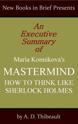 Cover of the book An Executive Summary of Maria Konnikova's 'Mastermind: How to Think Like Sherlock Holmes' by A. D. Thibeault