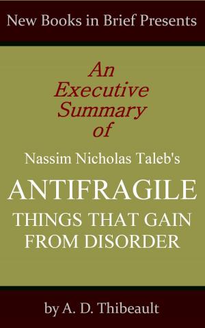 Cover of the book An Executive Summary of Nassim Nicholas Taleb's 'Antifragile: Things That Gain from Disorder' by A. D. Thibeault
