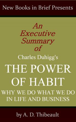 Cover of the book An Executive Summary of Charles Duhigg's 'The Power of Habit: Why We Do What We Do in Life and Business' by A. D. Thibeault
