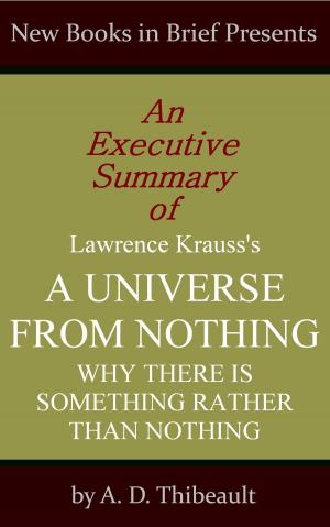 Cover of the book An Executive Summary of Lawrence Krauss's 'A Universe from Nothing: Why There Is Something Rather Than Nothing' by A. D. Thibeault