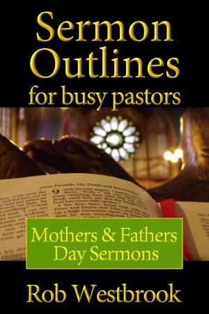 Cover of the book Sermon Outlines for Busy Pastors: Mothers & Fathers Day Sermons by Rob Westbrook