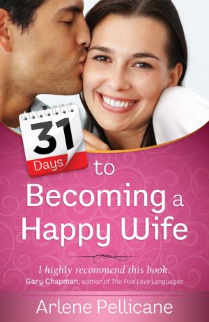 Cover of the book 31 Days to Becoming a Happy Wife by Arlene Pellicane