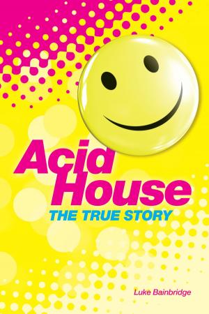 Cover of The True Story of Acid House: Britain’s Last Youth Culture Revolution