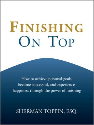 bigCover of the book Finishing On Top: How To Achieve Personal Goals, Become Successful, And Experience Happiness Through The Power Of Finishing by 