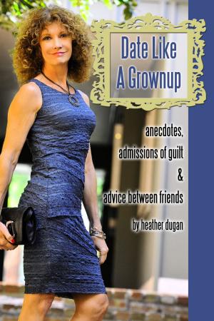 Cover of the book Date Like a Grownup: Anecdotes, Admissions of Guilt & Advice Between Friends by Pamela A Camosy