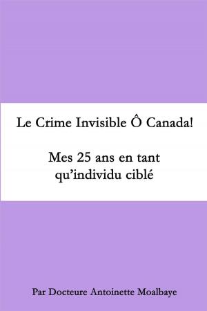 Cover of the book Le crime invisible ô Canada. Mes 25 ans en tant qu'un individu cible by Tony Berry