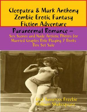 Book cover of Cleopatra & Mark Anthony Zombie Erotic Fantasy Fiction Adventure Paranormal Romance – Sex Scenes and Nude Artistic Photos for Married Couples Role Playing 7 Books Box Set Sale