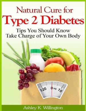 Cover of the book Natural Cure for Type 2 Diabetes: Tips You Should Know - Take Charge of Your Own Body by Sarah Muncy