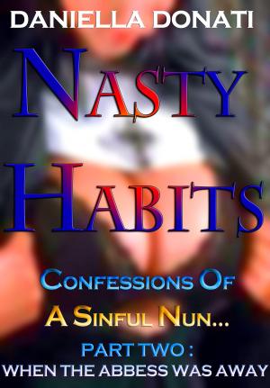 Cover of the book Nasty Habits: Confessions of A Sinful Nun - Part Two: When The Abbess Was Away by Daniella Donati