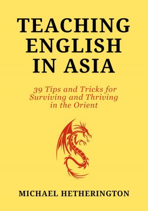 bigCover of the book Teaching English in Asia: 39 Tips And Tricks To Surviving And Thriving In The Orient by 