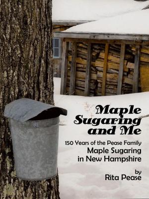 Cover of the book Maple Sugaring and Me; 150 Years of the Pease Family Maple Sugaring in New Hampshire by Richard Lacharite