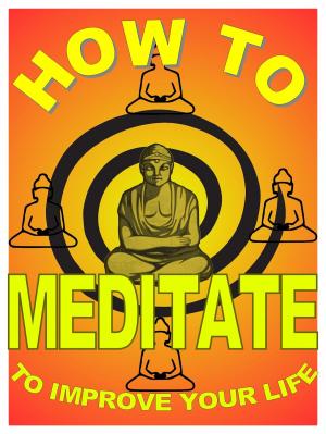 Cover of the book How to Meditate to Improve Your Life: A Basic Guide to Meditation For Making Yourself Happier and More Effective by Jeff Bernhardt