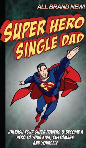 Cover of the book Super Hero Single Dad: Unleash your super powers and become a hero to your kids, customers and yourself by Tracy Tresidder, Margaret Loftus, Jacqui Pollock