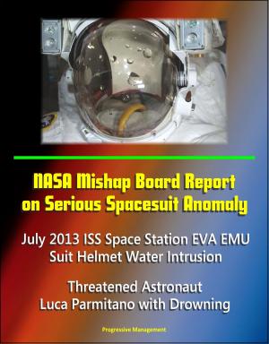 Cover of the book NASA Mishap Board Report on Serious Spacesuit Anomaly July 2013 ISS Space Station EVA EMU Suit Helmet Water Intrusion: Threatened Astronaut Luca Parmitano with Drowning by Progressive Management