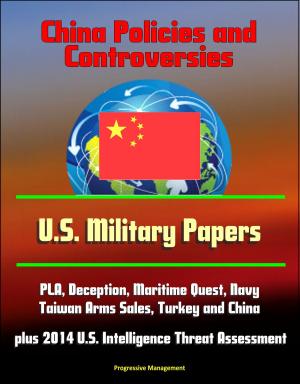 Cover of China Policies and Controversies: U.S. Military Papers - PLA, Deception, Maritime Quest, Navy, Taiwan Arms Sales, Turkey and China, plus 2014 U.S. Intelligence Threat Assessment