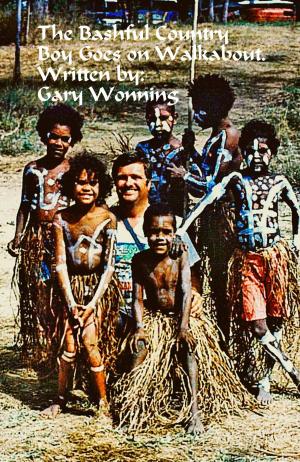 Cover of the book A Bashful Country Boy Goes on Walkabout by Gary Wonning