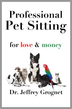 Cover of the book Professional Pet Sitting for Love & Money by Tristan Pulsifer, Jacquelyn Elnor Johnson