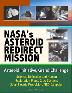 Cover of the book NASA's Asteroid Redirect Mission, Asteroid Initiative, Grand Challenge, Science, Deflection and Human Exploration Plans, Crew Systems, Solar Electric Propulsion, NEO Campaign by Martina Kusch-Bihler