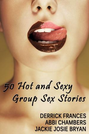 Cover of the book 50 Hot and Sexy Group Sex Stories by Derrick Frances, Abbi Chambers