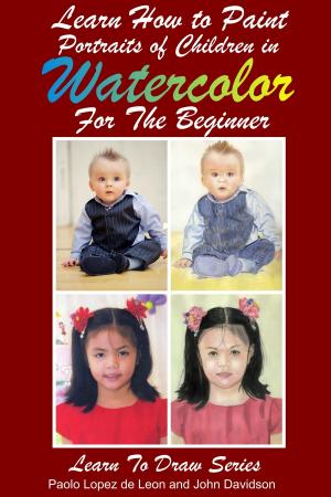 Cover of the book Learn How to Paint Portraits of Children In Watercolor For the Absolute Beginner by K. Bennett, John Davidson