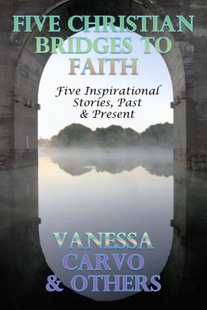 Cover of the book Five Christian Bridges To Faith: Inspirational Stories Past & Present by Vanessa Carvo, Joyce Melbourne