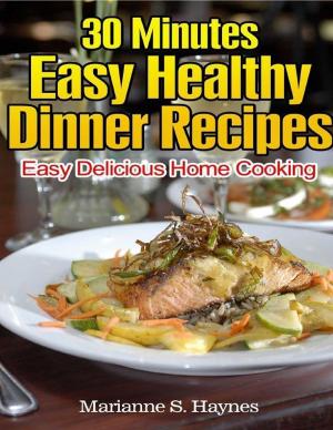 Cover of the book 30 Minutes Easy Healthy Dinner Recipes: Easy Delicious Home Cooking by Crafty Publishing