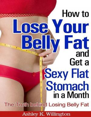 Book cover of How to Lose Your Belly Fat and Get a Sexy Flat Stomach In a Month: The Truth Behind Losing Belly Fat