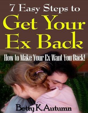 Cover of the book 7 Easy Steps to Get Your Ex Back: How to Make Your Ex Want You Back! by Alan Moon
