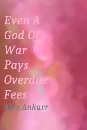 Cover of the book Even A God Of War Pays Overdue Fees by Alex Ankarr