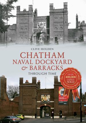 Cover of the book Chatham Naval Dockyard & Barracks Through Time by Brian Bonnard