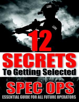 Cover of the book 12 Secrets to Getting Selected: Spec Ops Essential Guide for All Future Operators by J. Hayes Hurley