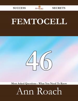 Cover of the book Femtocell 46 Success Secrets - 46 Most Asked Questions On Femtocell - What You Need To Know by Jo Franks