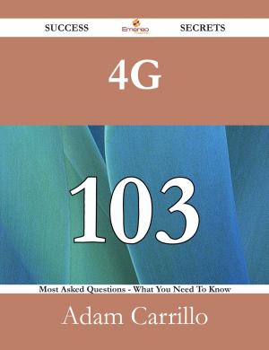 Cover of the book 4G 103 Success Secrets - 103 Most Asked Questions On 4G - What You Need To Know by Lori Mcdonald