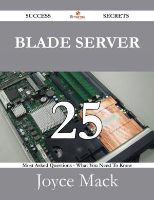 Cover of the book Blade Server 25 Success Secrets - 25 Most Asked Questions On Blade Server - What You Need To Know by Christina Acevedo