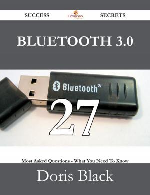 Cover of the book Bluetooth 3.0 27 Success Secrets - 27 Most Asked Questions On Bluetooth 3.0 - What You Need To Know by Sarah Cross