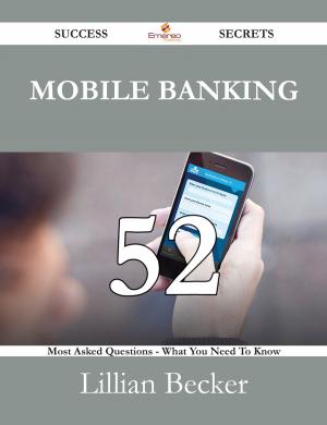 Book cover of Mobile Banking 52 Success Secrets - 52 Most Asked Questions On Mobile Banking - What You Need To Know