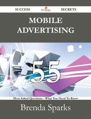 Cover of the book Mobile Advertising 55 Success Secrets - 55 Most Asked Questions On Mobile Advertising - What You Need To Know by Scott Barker