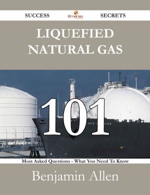 Cover of the book Liquefied Natural Gas 101 Success Secrets - 101 Most Asked Questions On Liquefied Natural Gas - What You Need To Know by Park Andrea