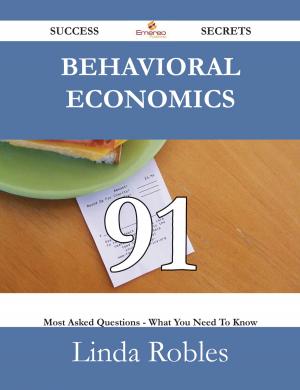 Cover of the book Behavioral Economics 91 Success Secrets - 91 Most Asked Questions On Behavioral Economics - What You Need To Know by Marilyn Hood