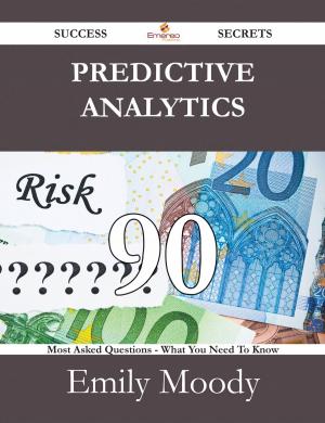 Book cover of Predictive Analytics 90 Success Secrets - 90 Most Asked Questions On Predictive Analytics - What You Need To Know