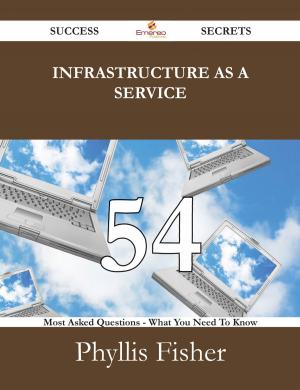 bigCover of the book Infrastructure as a Service 54 Success Secrets - 54 Most Asked Questions On Infrastructure as a Service - What You Need To Know by 